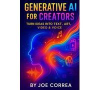 Generative AI for Creators: Turn Ideas Into Text, Art, Video & Voice (The AI Business Revolution)