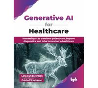 Generative AI for Healthcare: Harnessing AI to transform patient care, improve diagnostics, and drive innovation in healthcare (English Edition)