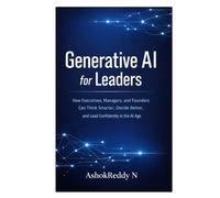 Generative AI for Leaders: How Executives, Managers, and Founders Can Think Smarter, Decide Better, and Lead Confidently in the AI Age