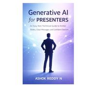 Generative AI for Presenters: An Easy, Non-Technical Guide to Better Slides, Clear Messages, and Confident Delivery