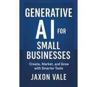 Generative AI for Small Businesses: Create, Market, and Grow with Smarter Tools (Tech and Innovations)