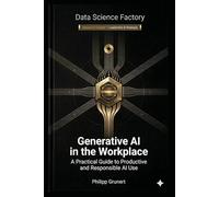 Generative AI in the workplace: A Practical Guide to Productive and Responsible AI Use (Data Science Factory)