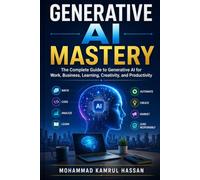 Generative AI Mastery: The Complete Guide to Generative AI for Work, Business, Learning, Creativity, and Productivity (From Freelancer to IT/AI Engineer & Entrepreneur Series)