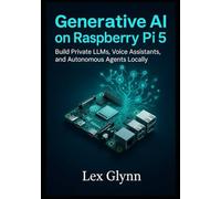 Generative AI on Raspberry Pi 5: Build Private LLMs, Voice Assistants, and Autonomous Agents Locally