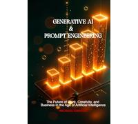 GENERATIVE AI & PROMPT ENGINEERING: The Future of Work, Creativity, and Business in the Age of Artificial Intelligence
