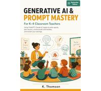 Generative AI & Prompt Mastery for K-4 Classroom Teachers: Using ChatGPT, Claude & Copilot to Write Report Cards, Plan Lessons, Communicate with ... Guide for Primary Educators (Everyday AI)