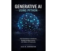 Generative AI Using Python: From Foundations to Production: Building Intelligent Systems with Modern AI Frameworks