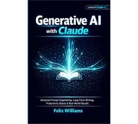 Generative Ai With Claude: Advanced Prompt Engineering, Long-Form Writing, Productivity Boosts & Real-World Results (Generative Ai Handbooks)
