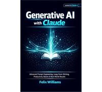 Generative Ai With Claude: Advanced Prompt Engineering, Long-Form Writing, Productivity Boosts & Real-World Results (Generative Ai Handbooks)