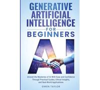 Generative Artificial Intelligence for Beginners: Unravel the Mysteries of AI With Ease and Confidence Through Practical Guides, Ethical Insights, and Real-World Applications