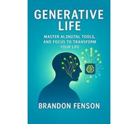 Generative Life: Master AI, Digital Tools, and Focus to Transform Your Life