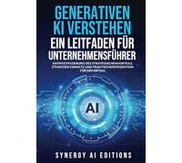 GENERATIVEN KI VERSTEHEN - EIN LEITFADEN FÜR UNTERNEHMENSFÜHRER: ENTMYSTIFIZIERUNG DES STRATEGISCHEN VORTEILS, ETHISCHER EINSATZ UND PRAKTISCHE ... (Artificial Intelligence For Everyone.)