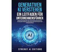 GENERATIVEN KI VERSTEHEN - EIN LEITFADEN FÜR UNTERNEHMENSFÜHRER: ENTMYSTIFIZIERUNG DES STRATEGISCHEN VORTEILS, ETHISCHER EINSATZ UND PRAKTISCHE ... (Artificial Intelligence For Everyone.)