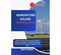 GENERATORE SOLARE DOMESTICO: Guida passo passo fai da te per costruire, installare e mantenere una centrale elettrica da 1000 W per backup di emergenza e fuori rete