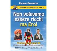 GENERAZIONE GOLDRAKE 3: NON VOLEVAMO ESSERE RICCHI MA EROI. L’anima degli anni 80: Storie, Emozioni e Sogni di un'epoca Unica (La Saga di Generazione Goldrake)