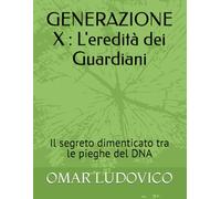GENERAZIONE X : L'eredità dei Guardiani: Il segreto dimenticato tra le pieghe del DNA