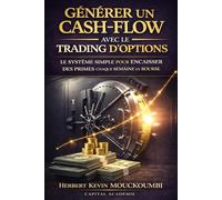 GÉNÉRER UN CASH-FLOW AVEC LE TRADING D’OPTIONS: LE SYSTÈME SIMPLE POUR ENCAISSER DES PRIMES CHAQUE SEMAINE EN BOURSE (Maîtriser l'Art du Trading ... 10 Livres pour Générer des Revenus Réguliers)