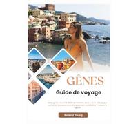 GÊNES GUIDE DE VOYAGE 2025: Votre guide essentiel 2025 de l'histoire, de la cuisine, des joyaux cachés et des excursions d'une journée inoubliables à travers la Ligurie
