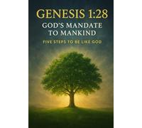 GENESIS 1:28 GOD'S MANDATE TO MANKIND: FIVE STEPS TO BE LIKE GOD