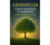 GENESIS 1:28 GOD'S MANDATE TO MANKIND: FIVE STEPS TO BE LIKE GOD (The Dominion Mandate)