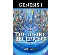 Genesis 1: The Divine Blueprint of All Existence and Narratives Volume 3