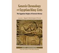 Genesis Chronology and Egyptian King-Lists: The Egyptian Origins of Genesis History, Volume II: Egypt’s Mythological Period