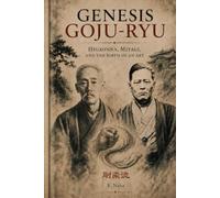 Genesis Goju-Ryu: Higaonna, Miyagi, and the Birth of an Art