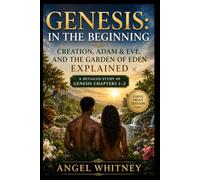 Genesis: In the Beginning: Creation, Adam & Eve, and the Garden of Eden Explained: A Detailed Study of Genesis Chapters 1-2