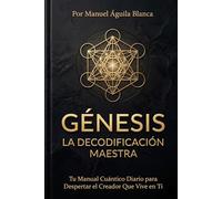GÉNESIS LA DECODIFICACION MAESTRA: TU MANUAL CUÁNTICO DIARIO PARA DESPERTAR EL CREADOR QUE VIVE EN TI (DECODIFICACION BIBLICA COMPLETA)