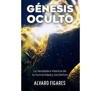 GÉNESIS OCULTO: La Verdadera Historia de la Humanidad y los Elohim: Descifrando la Ufología Esotérica, los Textos Prohibidos y el Camino hacia la Liberación Espiritual