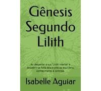 Gênesis Segundo Lilith: Ao despertar a sua "Lilith interior" e descobrir-se filha dela é preciso equilíbrio, conhecimento e controle.