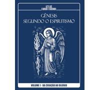 GÊNESIS SEGUNDO O ESPIRITISMO: As Origens Espirituais da Humanidade - VOLUME 1 - DA CRIAÇÃO AO DILÚVIO: Edição Ilustrada