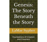 Genesis: The Story Beneath the Story: Foundations of Creation and Covenant