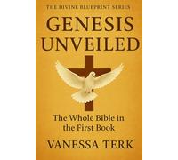 GENESIS UNVEILED: The Whole Bible in the First Book (The Divine Blueprint Series)