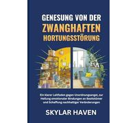 Genesung von der zwanghaften Hortungsstörung: Ein klarer Leitfaden gegen Unordnungsangst, zur Heilung emotionaler Bindungen an Besitztümer und Schaffung nachhaltiger Veränderungen