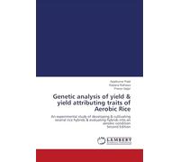 Genetic analysis of yield & yield attributing traits of Aerobic Rice: An experimental study of developing & cultivating several rice hybrids & ... into an aerobic condition Second Edition