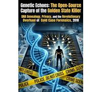 Genetic Echoes: The Open-Source Capture of the Golden State Killer: DNA Genealogy, Privacy, and the Revolutionary Overhaul of Cold Case Forensics, 2018