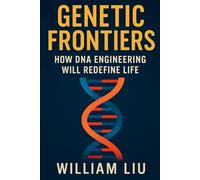 Genetic Frontiers: How DNA Engineering Will Redefine Life (The Future of Humanity Trilogy)