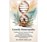Genetic Homeopathy: Healing Chronic Diseases Through Miasmatic Protocol: South Asian's Proven Path to Permanent Healing by Targeting Inherited Genes