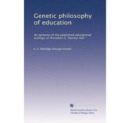 Genetic philosophy of education: An epitome of the published educational writings of President G. Stanley Hall