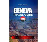 GENEVA TRAVEL GUIDE 2026: Discover Hidden Gems, Historic Landmarks, Travel Tips, and Unforgettable Vacation Experiences