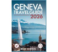 Geneva Travel Guide 2026: Explore the Best of Geneva: Local Secrets, Top Attractions, and Expert Travel Tips for an Unforgettable Swiss Escape