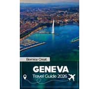GENEVA TRAVEL GUIDE 2026: Explore the Old Town, Lakes, Carouge, Mont Blanc views, & nearby Alpine escapes for every traveler.