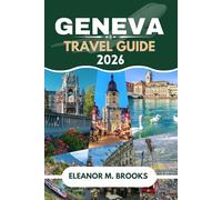 GENEVA TRAVEL GUIDE 2026: Geneva Unlocked: Your Passport to the City’s Most Unexpected Adventures