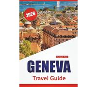 GENEVA TRAVEL GUIDE 2026: Top Things to Do, Lakefront Walks, Museums, Local Cuisine, Cultural Highlights, and Travel Tips for Exploring Western Switzerland