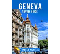 GENEVA TRAVEL GUIDE: The Ultimate Geneva Travel Guide: Journey Through the City of Peace, Discover Lake Geneva’s Beauty, Luxury Boutiques, Swiss Cuisine and Alpine Day Trips for First-Time Visitor
