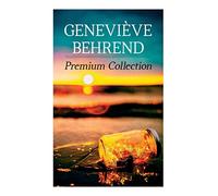 Geneviève Behrend - Premium Collection: Your Invisible Power, How to Live Life and Love it, Attaining Your Heart's Desire