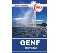GENF REISEFÜHRER 2025: Entdecken Sie das Herz Europas mit Eleganz am Seeufer, Diplomatie und alpinem Charme