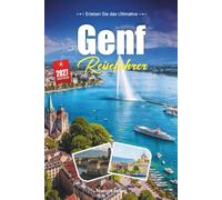 GENF REISEFÜHRER 2027: Ein praktischer, anfängerfreundlicher Leitfaden für Die Kosmopolitische Stadt der Schweiz am Genfersee