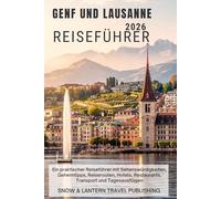 GENF UND LAUSANNE REISEFÜHRER 2026: Ein praktischer Reiseführer mit Sehenswürdigkeiten, Geheimtipps, Reiserouten, Hotels, Restaurants, Transport und Tagesausflügen